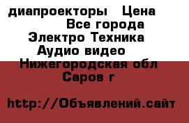 диапроекторы › Цена ­ 2 500 - Все города Электро-Техника » Аудио-видео   . Нижегородская обл.,Саров г.